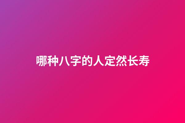 哪种八字的人定然长寿