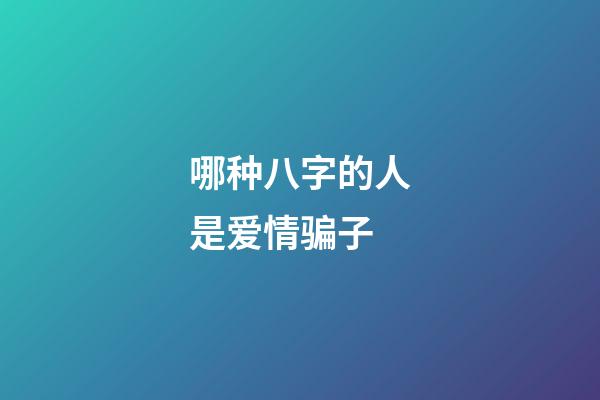 哪种八字的人是爱情骗子