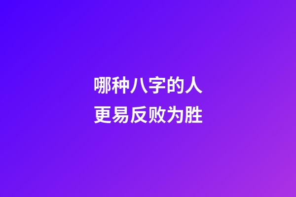 哪种八字的人更易反败为胜