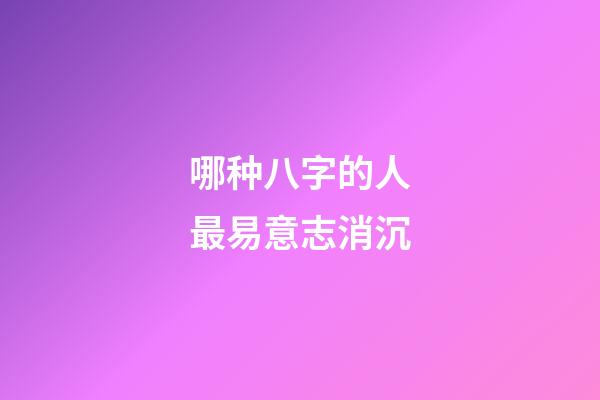 哪种八字的人最易意志消沉