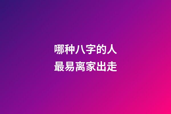 哪种八字的人最易离家出走