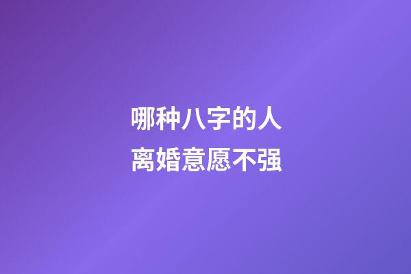 哪种八字的人离婚意愿不强?