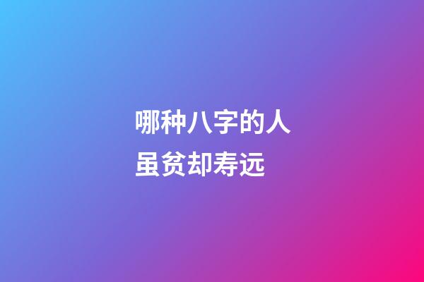 哪种八字的人虽贫却寿远