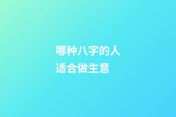 哪种八字的人适合做生意?