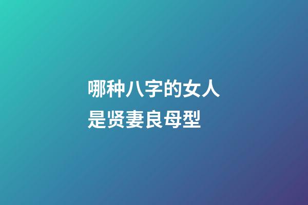 哪种八字的女人是贤妻良母型