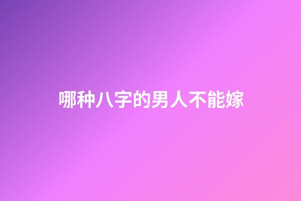 哪种八字的男人不能嫁