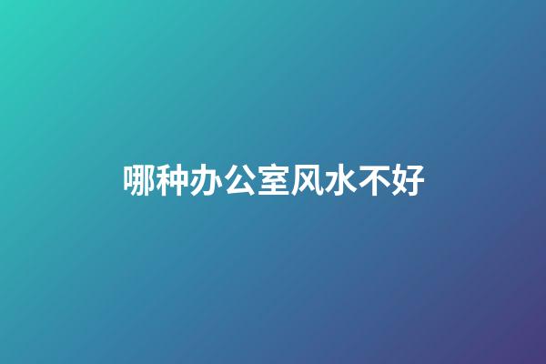 哪种办公室风水不好?