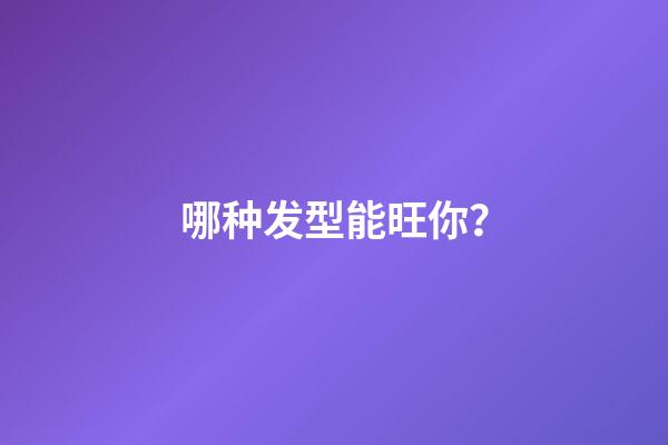 哪种发型能旺你？