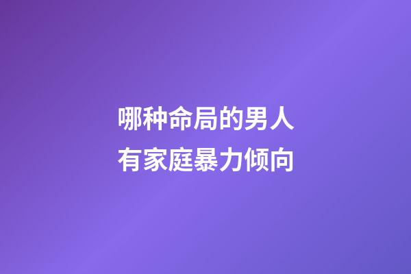 哪种命局的男人有家庭暴力倾向