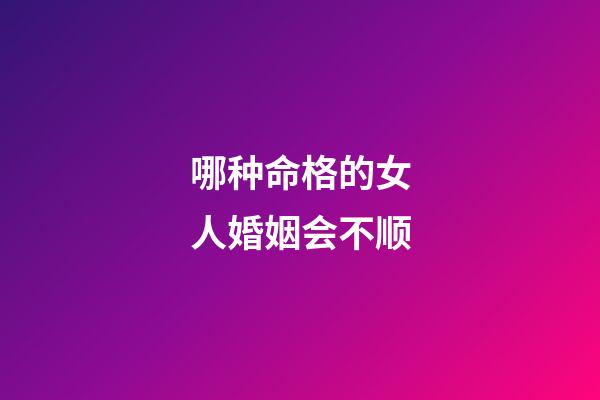 哪种命格的女人婚姻会不顺