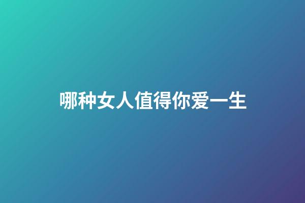 哪种女人值得你爱一生