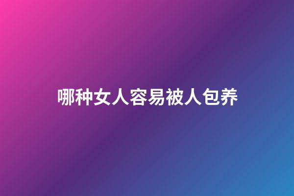 哪种女人容易被人包养