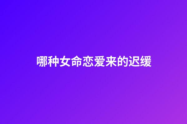 哪种女命恋爱来的迟缓