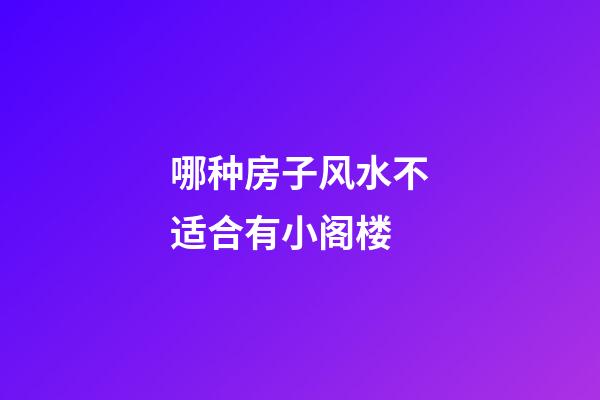 哪种房子风水不适合有小阁楼