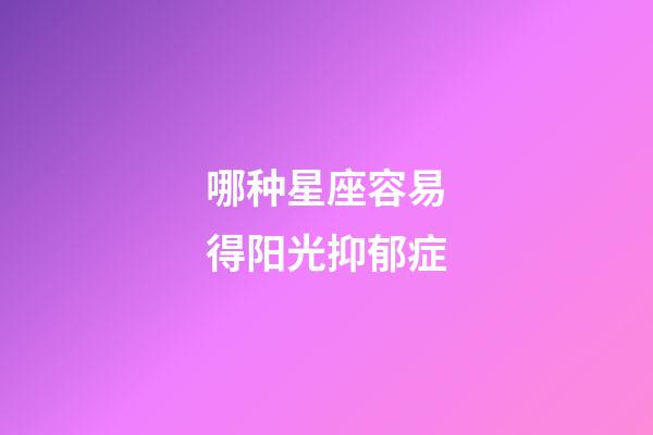 哪种星座容易得阳光抑郁症-第1张-星座运势-玄机派