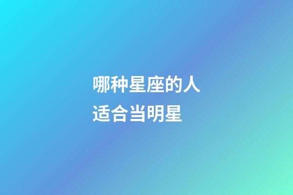 哪种星座的人适合当明星-第1张-星座运势-玄机派