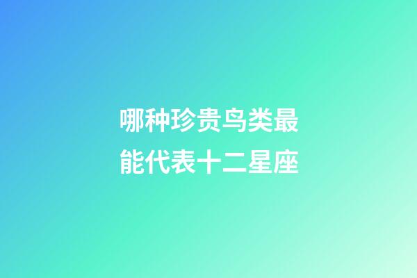 哪种珍贵鸟类最能代表十二星座-第1张-星座运势-玄机派