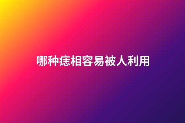 哪种痣相容易被人利用