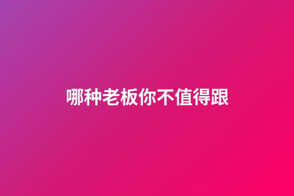 哪种老板你不值得跟?