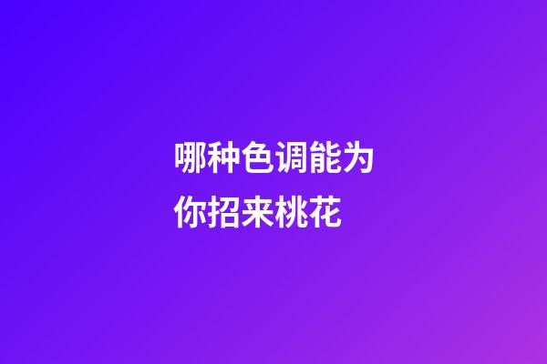 哪种色调能为你招来桃花