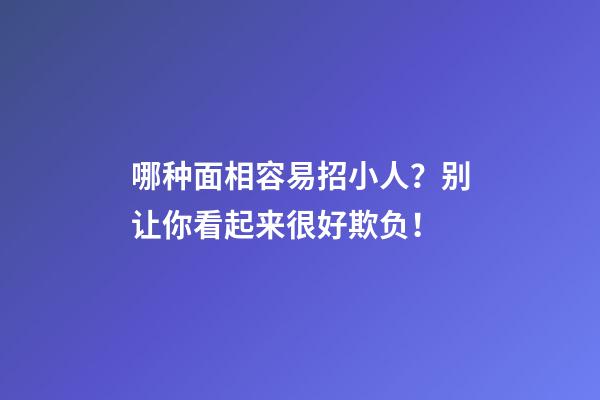 哪种面相容易招小人？别让你看起来很好欺负！