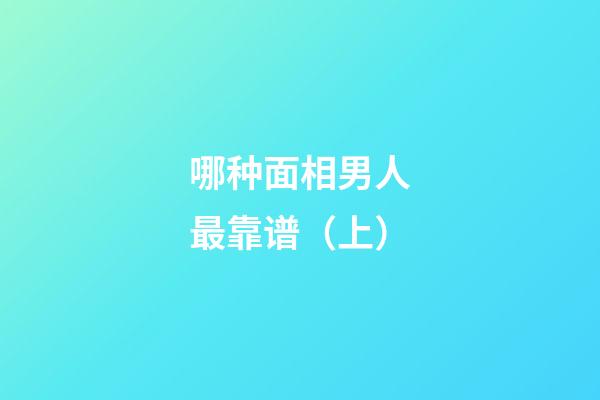 哪种面相男人最靠谱（上）