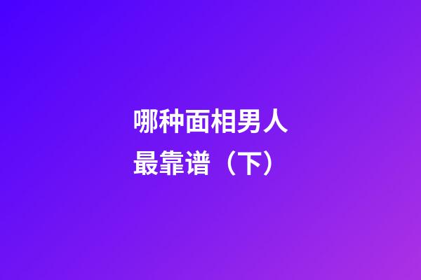 哪种面相男人最靠谱（下）
