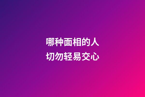 哪种面相的人切勿轻易交心