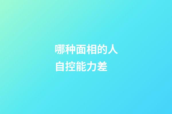 哪种面相的人自控能力差