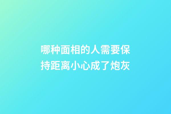 哪种面相的人需要保持距离?小心成了炮灰