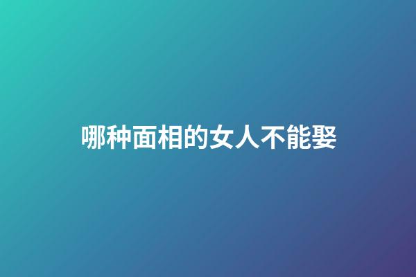 哪种面相的女人不能娶