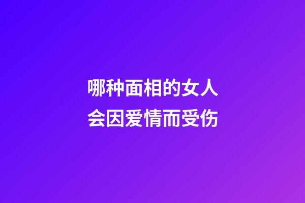 哪种面相的女人会因爱情而受伤