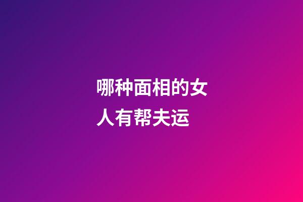 哪种面相的女人有帮夫运