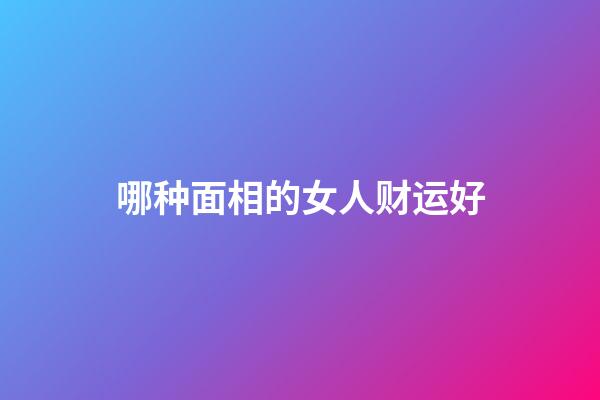 哪种面相的女人财运好
