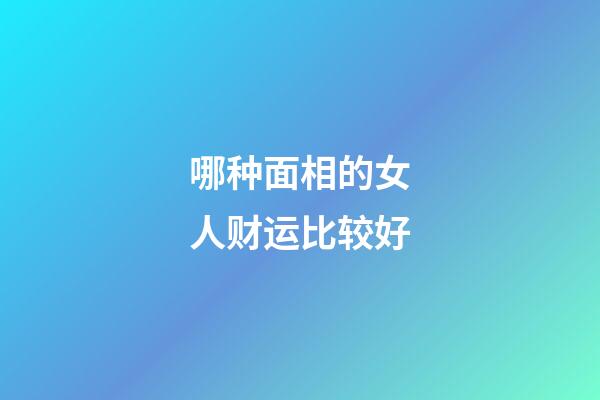 哪种面相的女人财运比较好