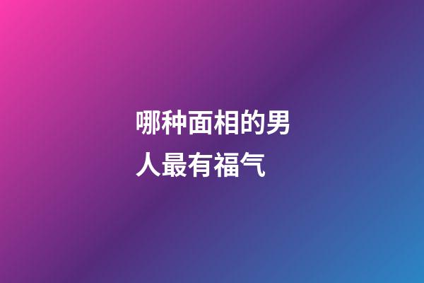 哪种面相的男人最有福气