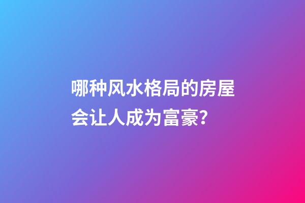 哪种风水格局的房屋会让人成为富豪？