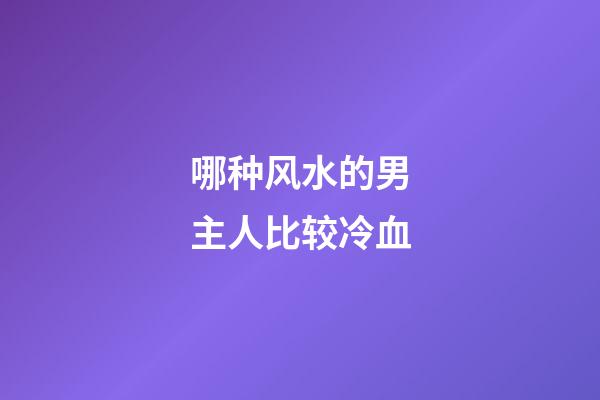 哪种风水的男主人比较冷血
