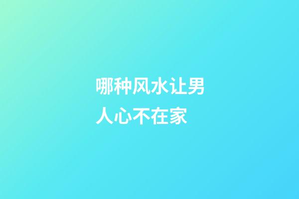哪种风水让男人心不在家