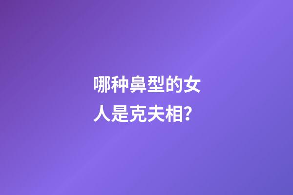 哪种鼻型的女人是克夫相？