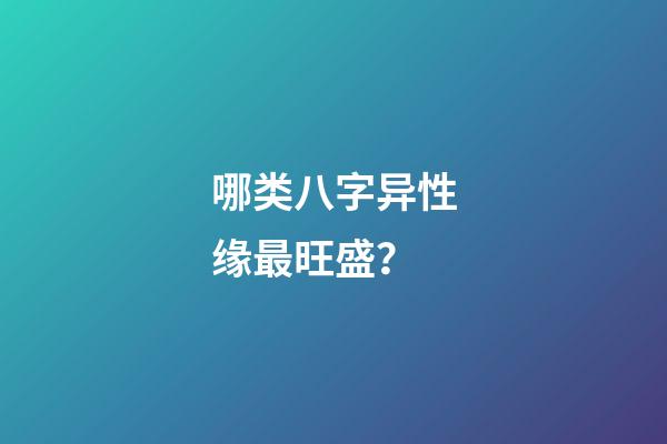 哪类八字异性缘最旺盛？