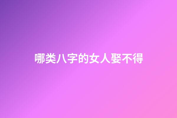 哪类八字的女人娶不得