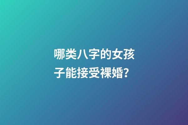 哪类八字的女孩子能接受裸婚？
