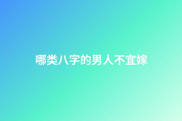 哪类八字的男人不宜嫁
