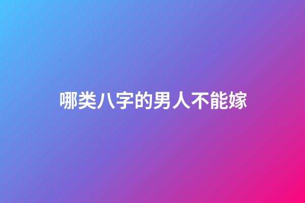 哪类八字的男人不能嫁