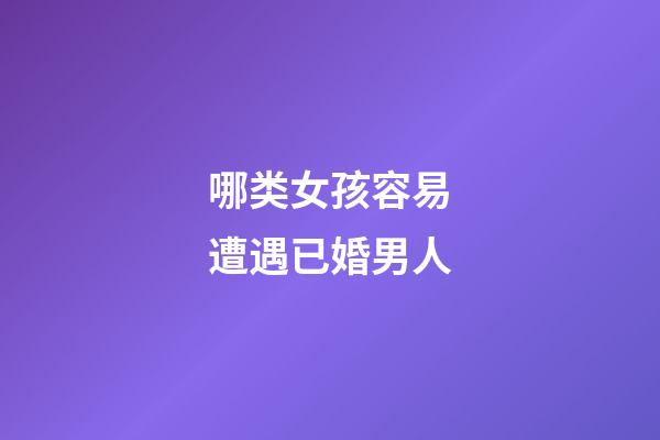 哪类女孩容易遭遇已婚男人