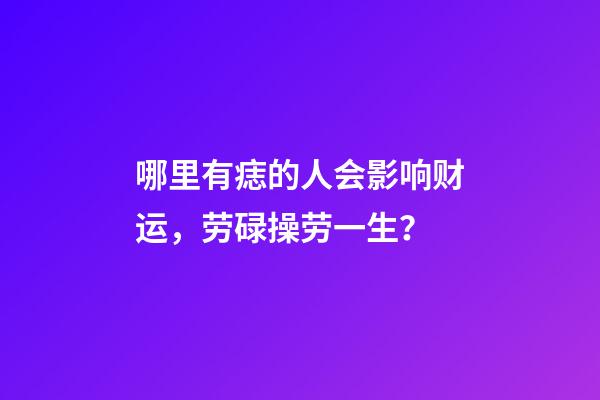 哪里有痣的人会影响财运，劳碌操劳一生？
