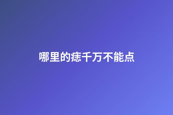哪里的痣千万不能点