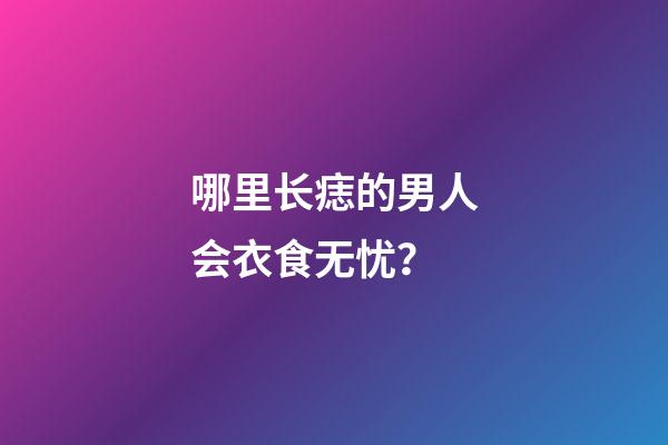 哪里长痣的男人会衣食无忧？