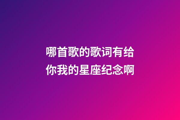哪首歌的歌词有给你我的星座纪念啊-第1张-星座运势-玄机派